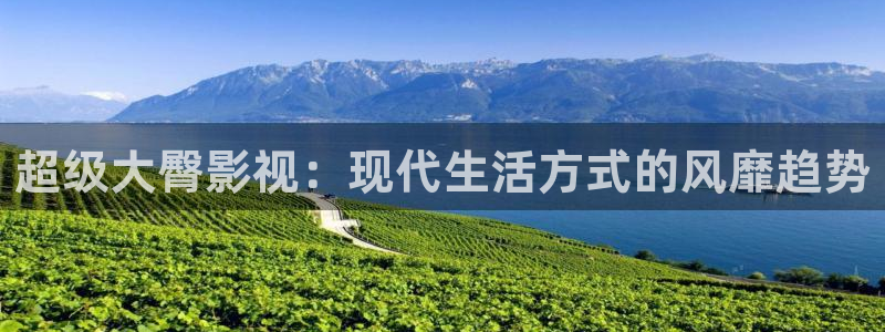 电影红叶：超级大臀影视：现代生活方式的风靡趋势