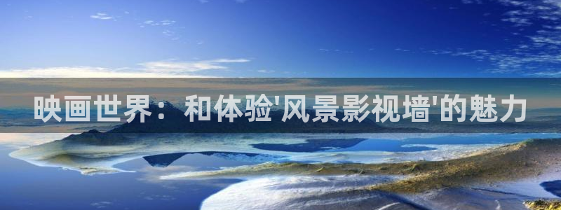 电影红叶：映画世界：和体验\'风景影视墙\'的魅力