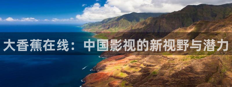 西安红叶影城：大香蕉在线：中国影视的新视野与潜力